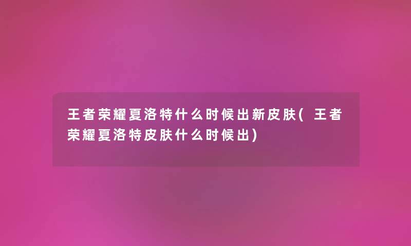 王者荣耀夏洛特什么时候出新皮肤(王者荣耀夏洛特皮肤什么时候出)