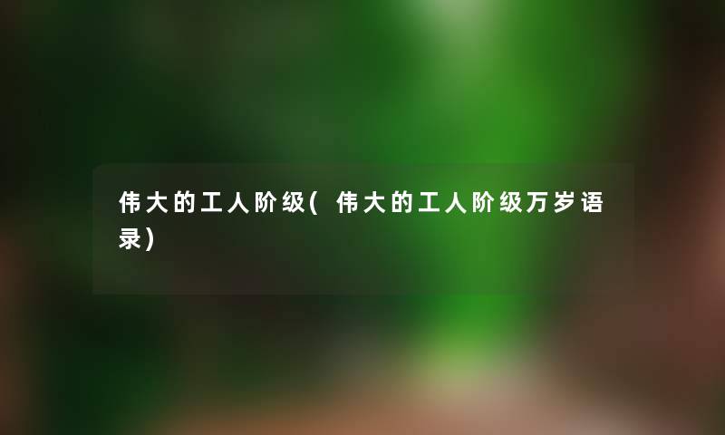 伟大的工人阶级(伟大的工人阶级万岁语录)