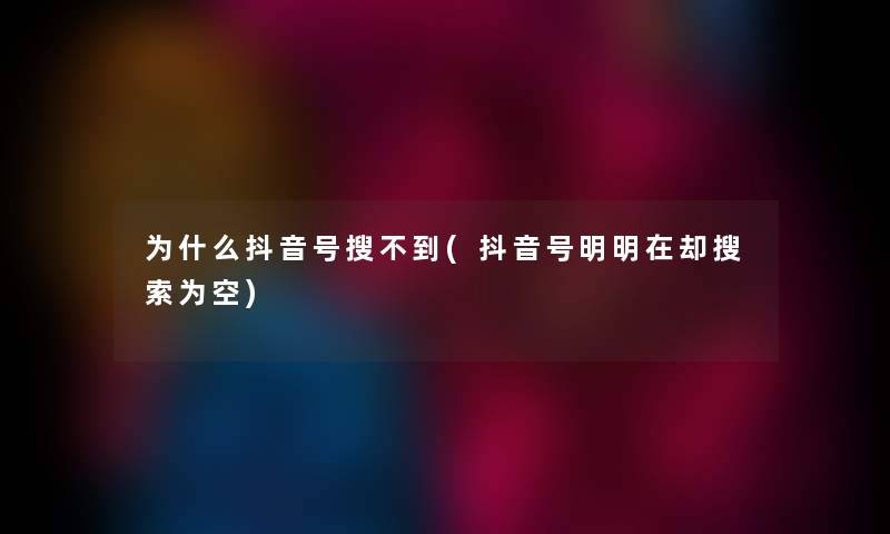 为什么抖音号搜不到(抖音号明明在却搜索为空)