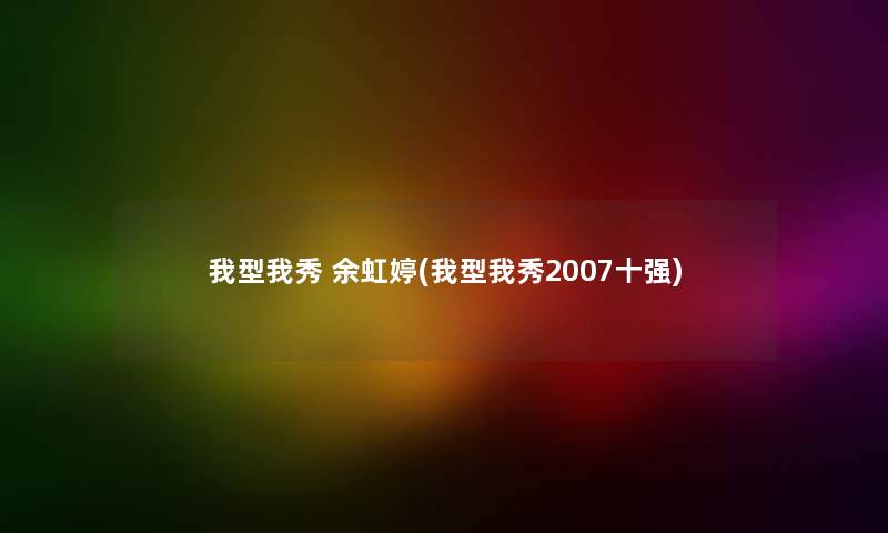 我型我秀 余虹婷(我型我秀2007十强)