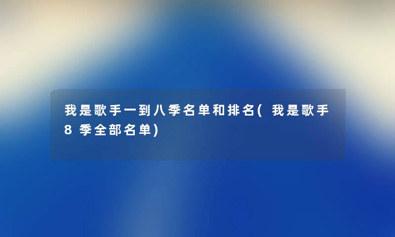 我是歌手一到八季名单和推荐(我是歌手8季整理的名单)