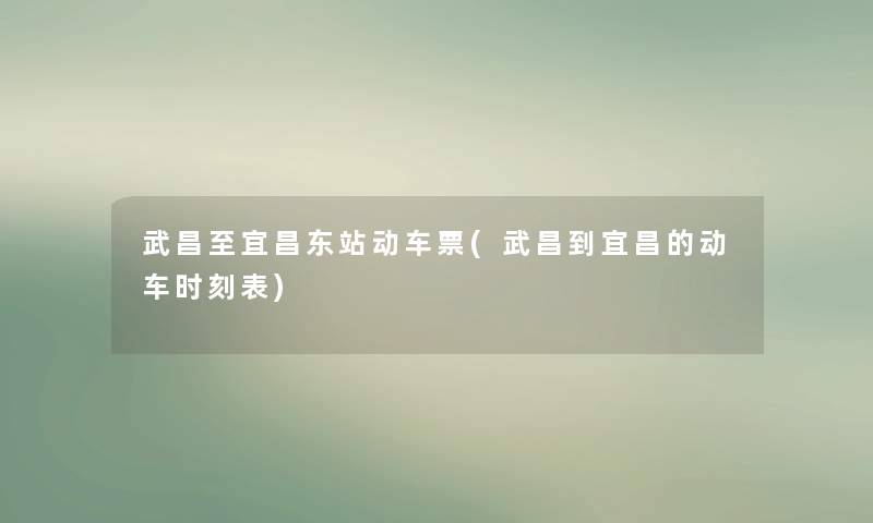 武昌至宜昌东站动车票(武昌到宜昌的动车时刻表)