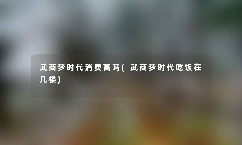 武商梦时代消费高吗(武商梦时代吃饭在几楼)