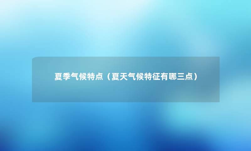 夏季气候特点（夏天气候特征有哪三点）