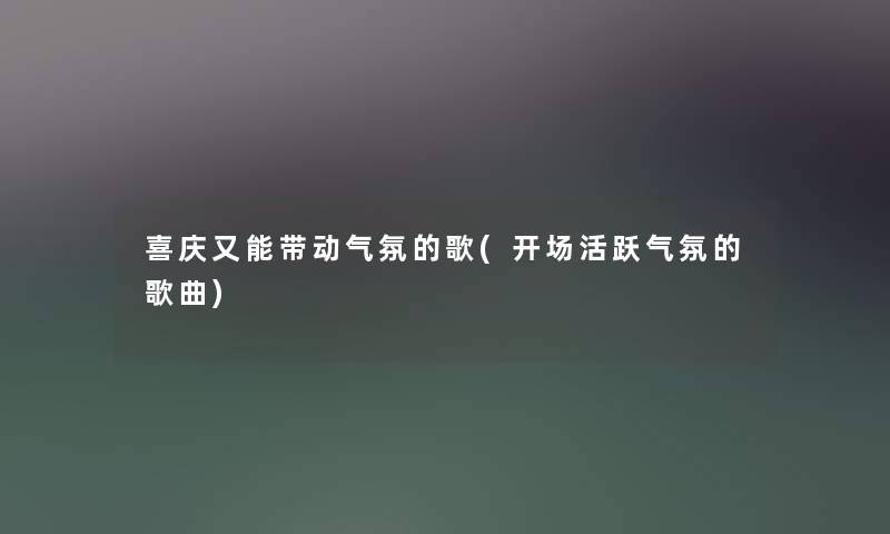 喜庆又能带动气氛的歌(开场活跃气氛的歌曲)