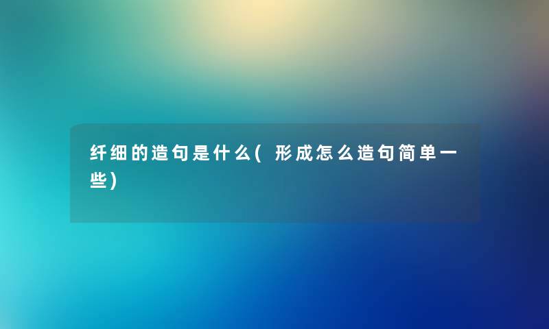 纤细的造句是什么(形成怎么造句简单一些)