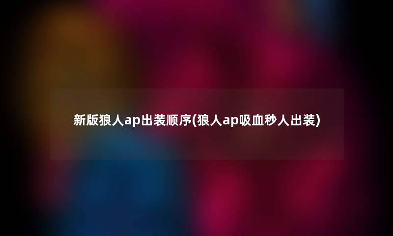 新版狼人ap出装顺序(狼人ap吸血秒人出装)