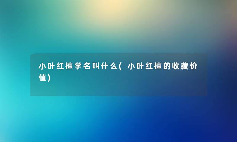 小叶红檀学名叫什么(小叶红檀的收藏价值)