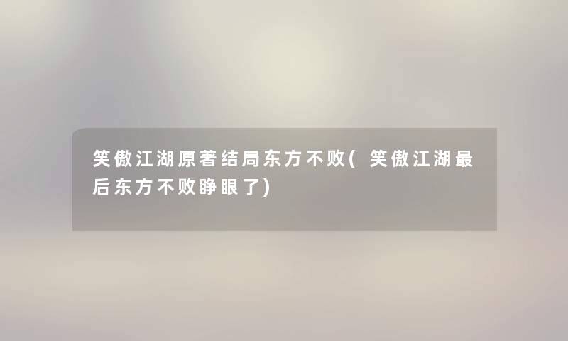 笑傲江湖原著结局东方不败(笑傲江湖后东方不败睁眼了)