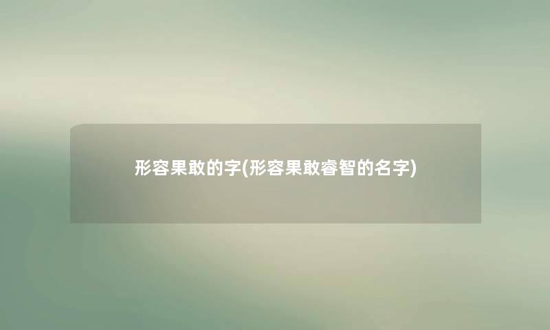 形容果敢的字(形容果敢睿智的名字)