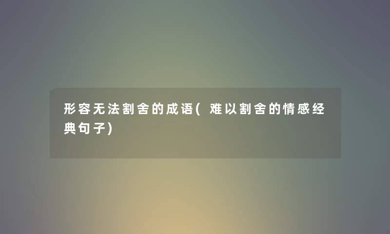 形容无法割舍的成语(难以割舍的情感经典句子)