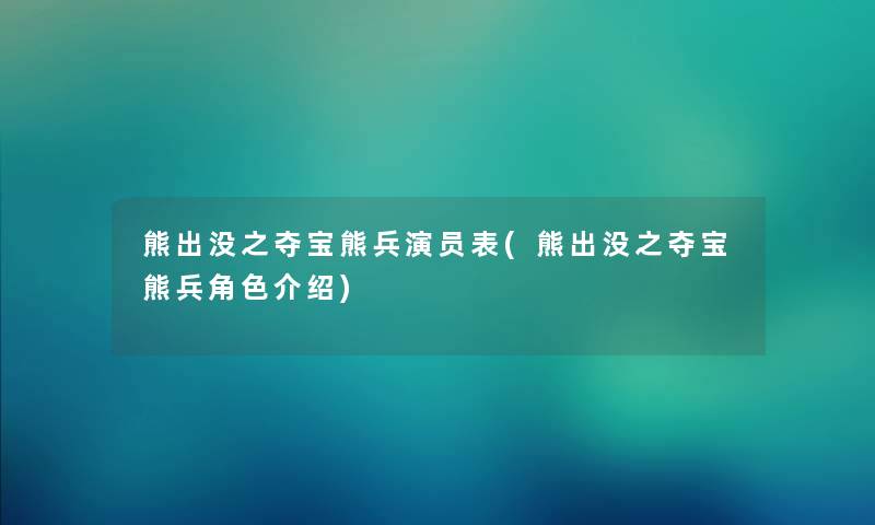 熊出没之夺宝熊兵演员表(熊出没之夺宝熊兵角色介绍)