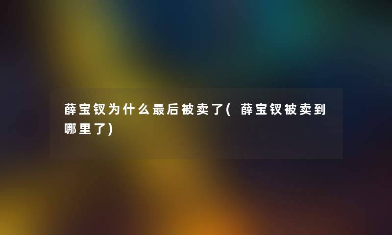 薛宝钗为什么后被卖了(薛宝钗被卖到哪里了)