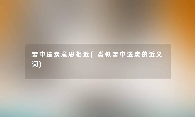 雪中送炭意思相近(类似雪中送炭的近义词)