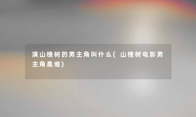 演山楂树的男主角叫什么(山楂树电影男主角是谁)