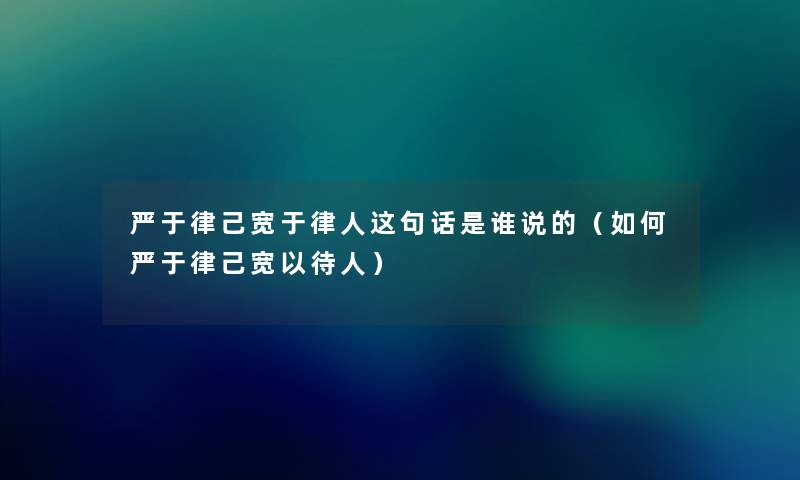 严于律己宽于律人这句话是谁说的（如何严于律己宽以待人）