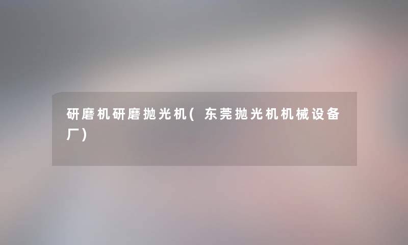 研磨机研磨抛光机(东莞抛光机机械设备厂)