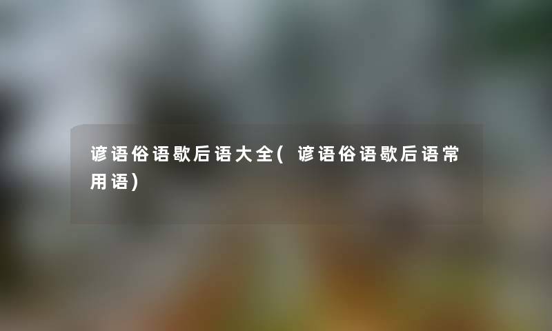 谚语俗语歇后语大全(谚语俗语歇后语常用语)