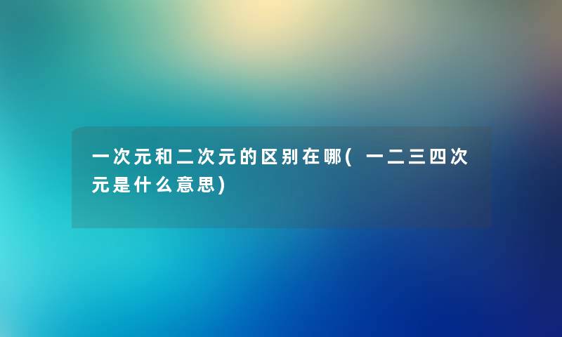 一次元和二次元的区别在哪(一二三四次元是什么意思)