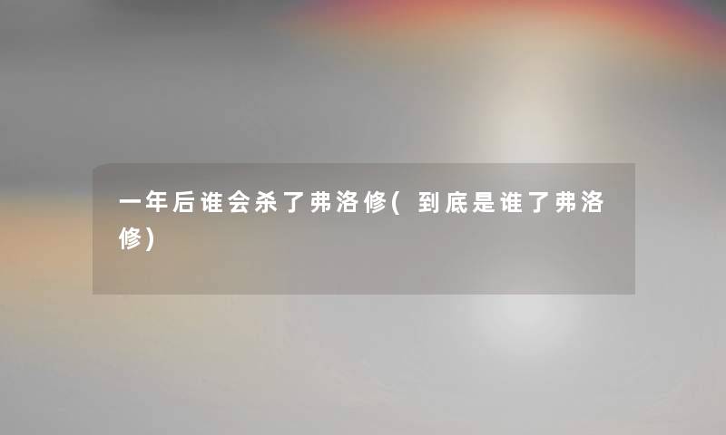 一年后谁会杀了弗洛修(到底是谁了弗洛修)