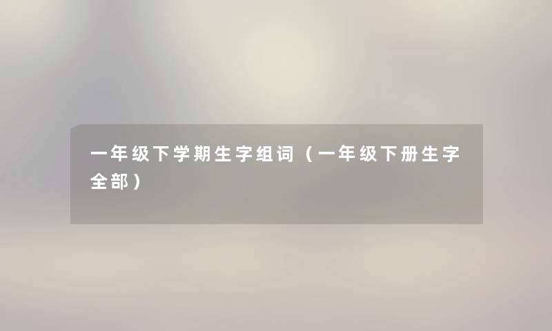 一年级下学期生字组词（一年级下册生字整理的）