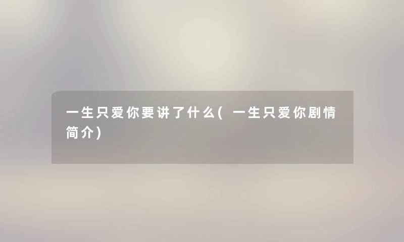 一生只爱你要讲了什么(一生只爱你剧情简介)