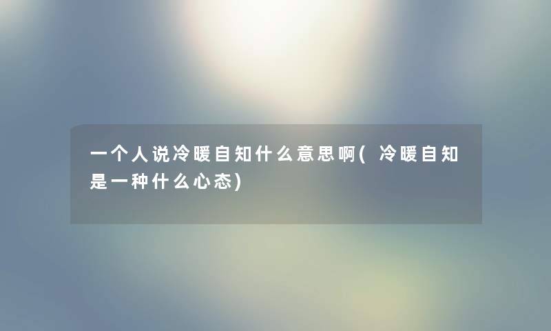 一个人说冷暖自知什么意思啊(冷暖自知是一种什么心态)