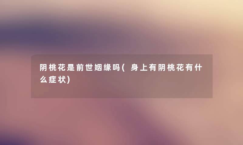 阴桃花是前世姻缘吗(身上有阴桃花有什么症状)