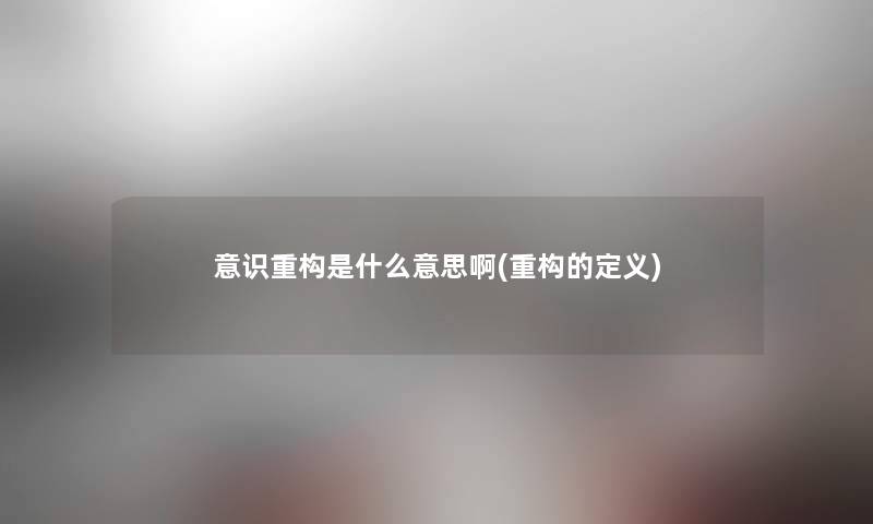 意识重构是什么意思啊(重构的定义)