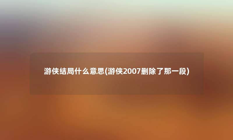 游侠结局什么意思(游侠2007删除了那一段)