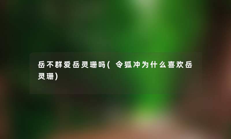 岳不群爱岳灵珊吗(令狐冲为什么喜欢岳灵珊)