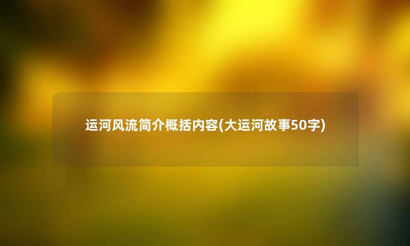 运河风流简介概括内容(大运河故事50字)