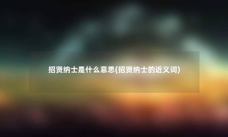 招贤纳士是什么意思(招贤纳士的近义词)