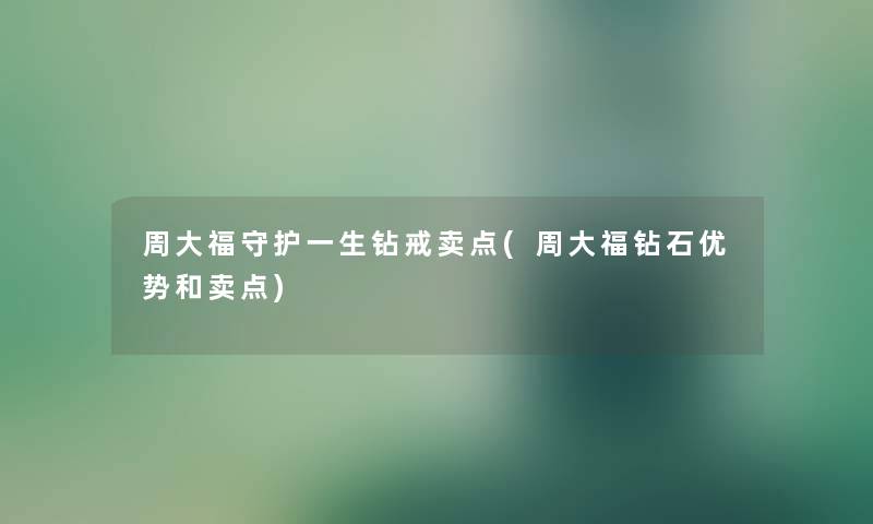 周大福守护一生钻戒卖点(周大福钻石优势和卖点)