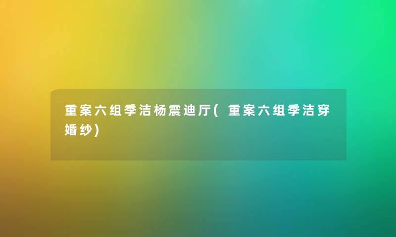 重案六组季洁杨震迪厅(重案六组季洁穿婚纱)