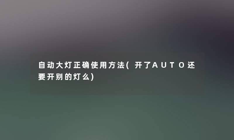 自动大灯正确使用方法(开了AUTO还要开别的灯么)