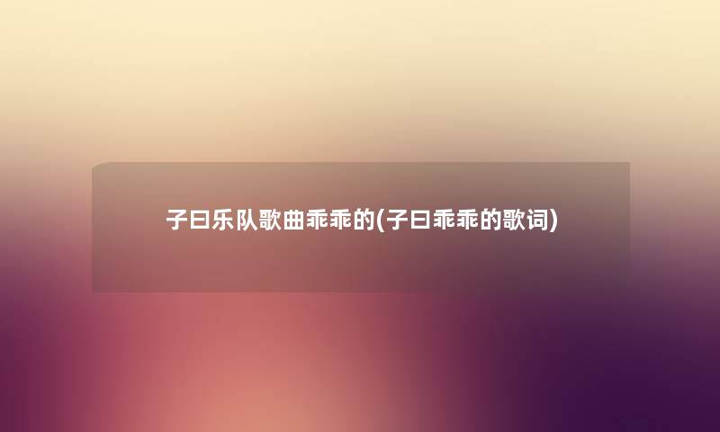 子曰乐队歌曲乖乖的(子曰乖乖的歌词)