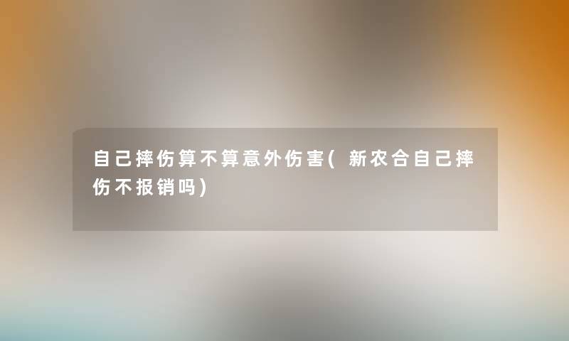 自己摔伤算不算意外伤害(新农合自己摔伤不报销吗)