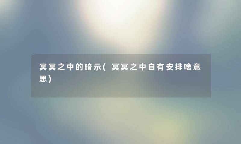 冥冥之中的暗示(冥冥之中自有安排啥意思)