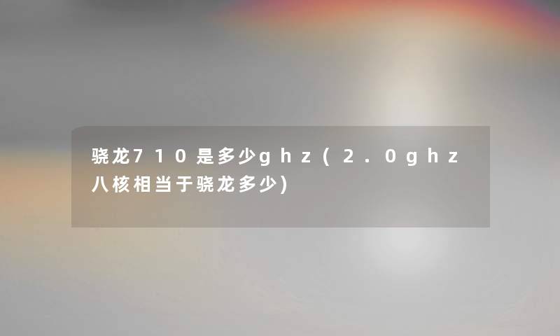 骁龙710是多少ghz(2.0ghz八核相当于骁龙多少)