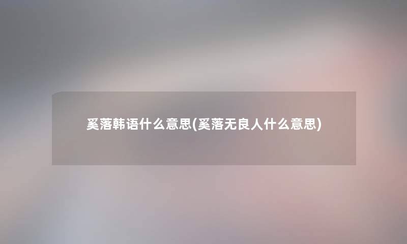 奚落韩语什么意思(奚落无良人什么意思)