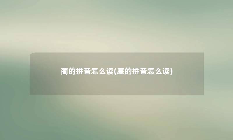 蔺的拼音怎么读(廉的拼音怎么读)