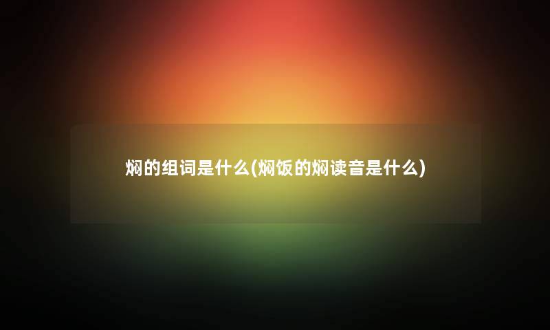 焖的组词是什么(焖饭的焖读音是什么)