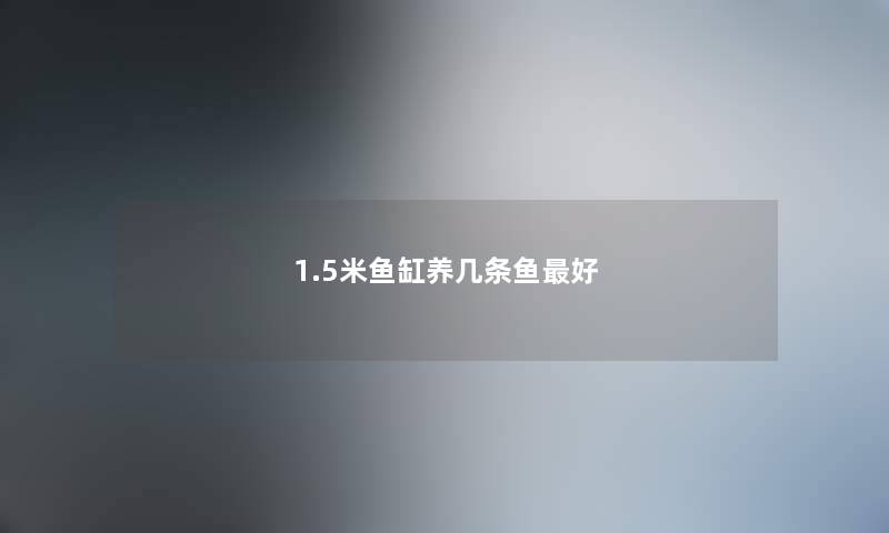 1.5米鱼缸养几条鱼最好