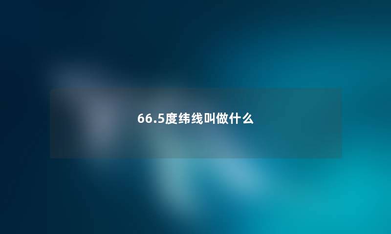 66.5度纬线叫做什么