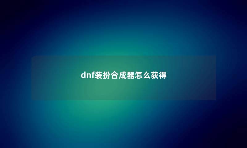 dnf装扮合成器怎么获得