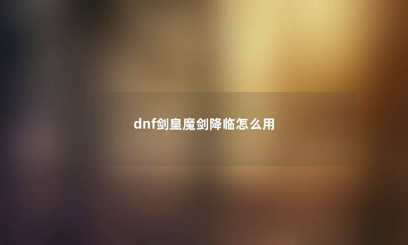 dnf剑皇魔剑降临怎么用