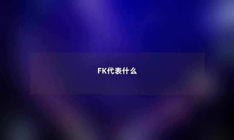 FK代表什么