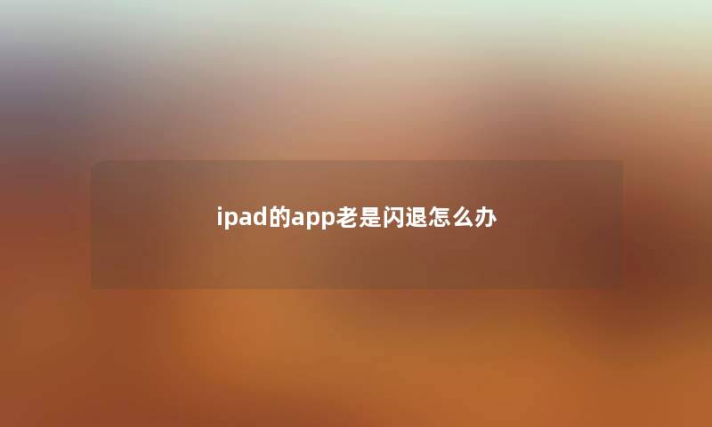 ipad的app老是闪退怎么办