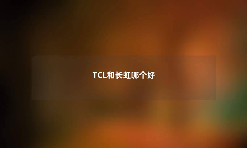 TCL和长虹哪个好